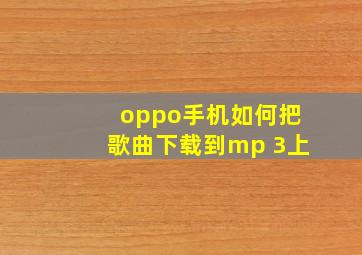 oppo手机如何把歌曲下载到mp 3上